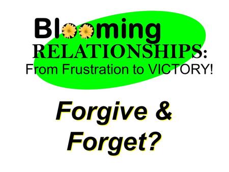 From Frustration to VICTORY! Blooming RELATIONSHIPS: Forgive & Forget?