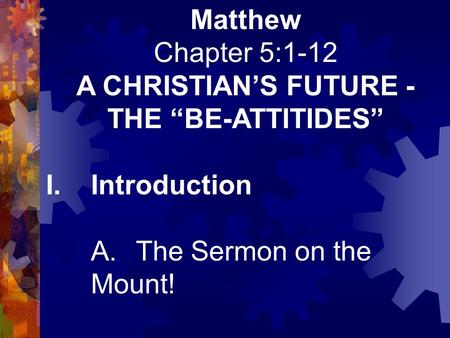 Matthew Chapter 5:1-12 A CHRISTIAN’S FUTURE - THE “BE-ATTITIDES” I.Introduction A.The Sermon on the Mount!