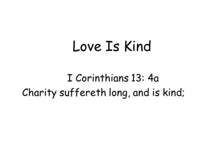 Love Is Kind I Corinthians 13: 4a Charity suffereth long, and is kind;