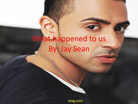 What happened to us By: Jay Sean mog.com. I feel you even though we're apart and without you there’s a hole in my heart oh… baby baby, though I tried.