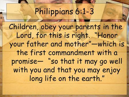 Philippians 6:1-3  Children, obey your parents in the Lord, for this is right.  “Honor your father and mother”—which is the first commandment with a promise—