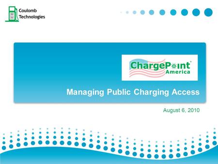 Managing Public Charging Access August 6, 2010. What is Coulomb? Silicon Valley Company:  Founded in 2007 to develop Electric Vehicle Charging Infrastructure.