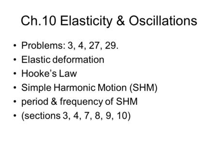 Ch.10 Elasticity & Oscillations Problems: 3, 4, 27, 29. Elastic deformation Hooke’s Law Simple Harmonic Motion (SHM) period & frequency of SHM (sections.