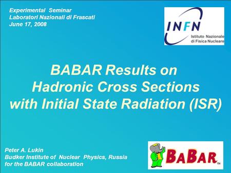 Peter A. Lukin BABAR Results on Hadronic Cross Sections with ISR1 BABAR Results on Hadronic Cross Sections with Initial State Radiation (ISR) Peter A.
