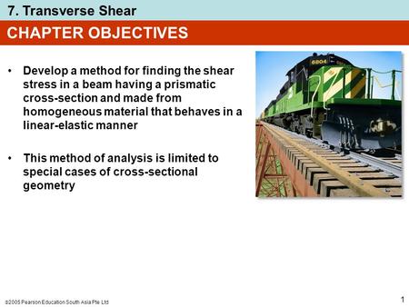  2005 Pearson Education South Asia Pte Ltd 7. Transverse Shear 1 CHAPTER OBJECTIVES Develop a method for finding the shear stress in a beam having a prismatic.