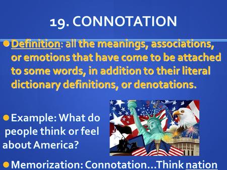 19. CONNOTATION Definition: all the meanings, associations, or emotions that have come to be attached to some words, in addition to their literal dictionary.
