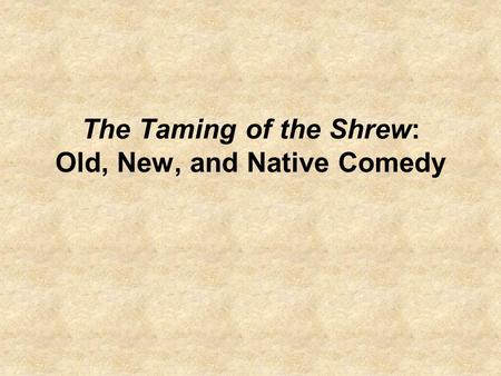 The Taming of the Shrew: Old, New, and Native Comedy.