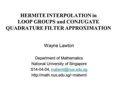 HERMITE INTERPOLATION in LOOP GROUPS and CONJUGATE QUADRATURE FILTER APPROXIMATION Wayne Lawton Department of Mathematics National University of Singapore.
