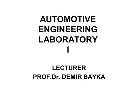 AUTOMOTIVE ENGINEERING LABORATORY I LECTURER PROF.Dr. DEMIR BAYKA.