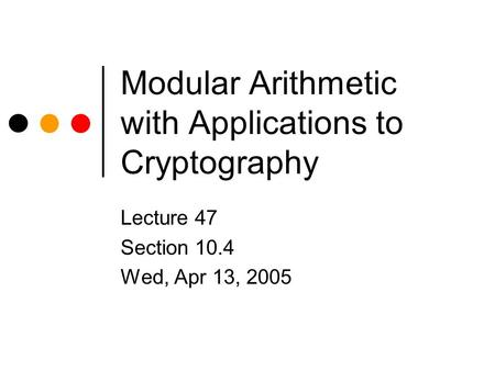 Modular Arithmetic with Applications to Cryptography Lecture 47 Section 10.4 Wed, Apr 13, 2005.