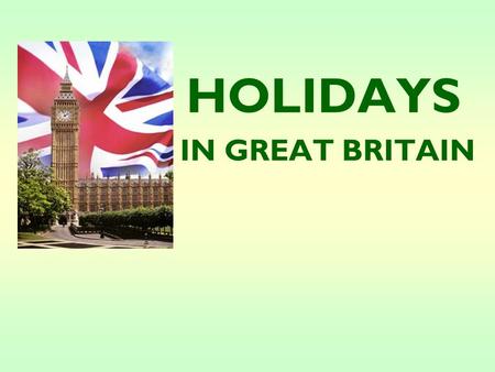 HOLIDAYS IN GREAT BRITAIN What holidays in Great Britain do you know?