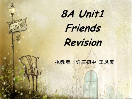 8A Unit1 Friends Revision 执教者：许庄初中 王凤美. Sayings about friends A life without a friend is a life without a sun. A friend is a second self. A father is.