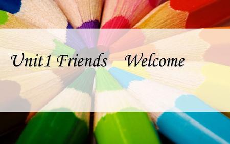 Unit1 Friends Welcome What is friend ？ Who is your best friend ？ What qualities does your friend have?