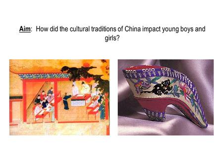 Aim : How did the cultural traditions of China impact young boys and girls?