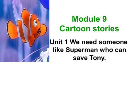 Module 9 Cartoon stories Unit 1 We need someone like Superman who can save Tony.