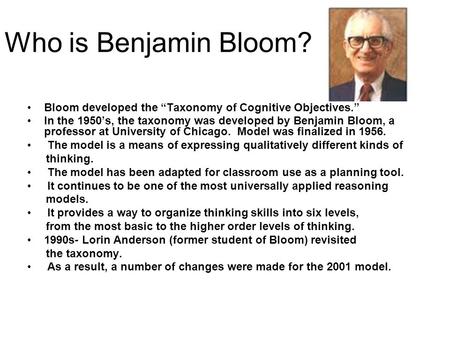Who is Benjamin Bloom? Bloom developed the “Taxonomy of Cognitive Objectives.” In the 1950’s, the taxonomy was developed by Benjamin Bloom, a professor.