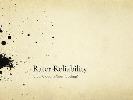 Rater Reliability How Good is Your Coding?. Why Estimate Reliability? Quality of your data Number of coders or raters needed Reviewers/Grant Applications.