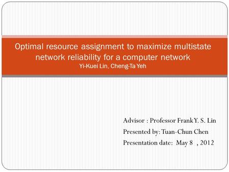 Optimal resource assignment to maximize multistate network reliability for a computer network Yi-Kuei Lin, Cheng-Ta Yeh Advisor : Professor Frank Y. S.