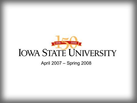 April 2007 – Spring 2008. April 2007 – Spring 2008 The Countdown Has Begun Sesquicentennial History Book A Sesquicentennial History of Iowa State University: