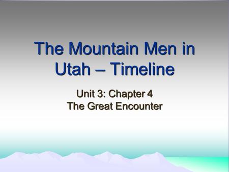 The Mountain Men in Utah – Timeline Unit 3: Chapter 4 The Great Encounter.
