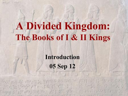 A Divided Kingdom: The Books of I & II Kings Introduction 05 Sep 12.