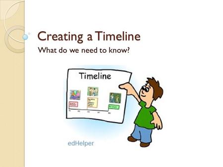 Creating a Timeline What do we need to know?.