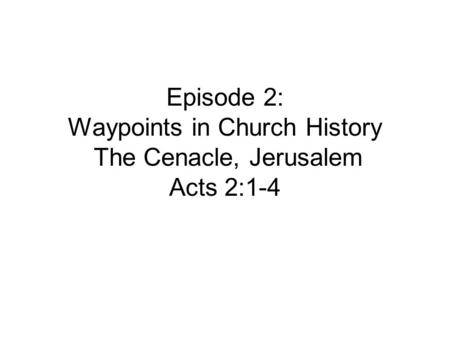 Episode 2: Waypoints in Church History The Cenacle, Jerusalem Acts 2:1-4.