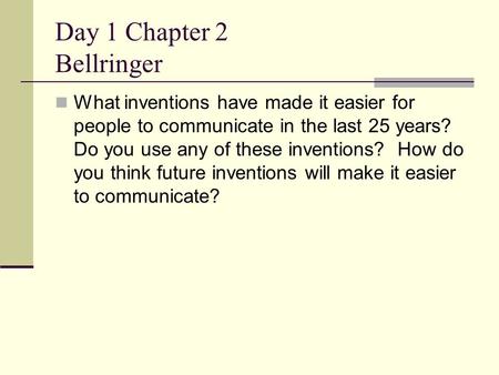 Day 1 Chapter 2 Bellringer What inventions have made it easier for people to communicate in the last 25 years? Do you use any of these inventions? How.