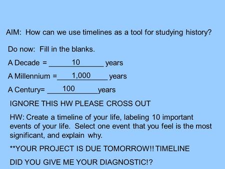 AIM: How can we use timelines as a tool for studying history? Do now: Fill in the blanks. A Decade = _____________ years A Millennium =____________ years.