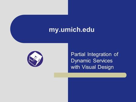 My.umich.edu Partial Integration of Dynamic Services with Visual Design.