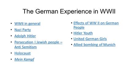 The German Experience in WWII WWII in general Nazi Party Adolph Hitler Persecution I Jewish people – Anti Semitism Persecution I Jewish people – Anti Semitism.