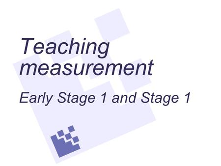 Teaching measurement Early Stage 1 and Stage 1. Understanding measurement Length When measuring length, area and volume, the units of measure are aligned.