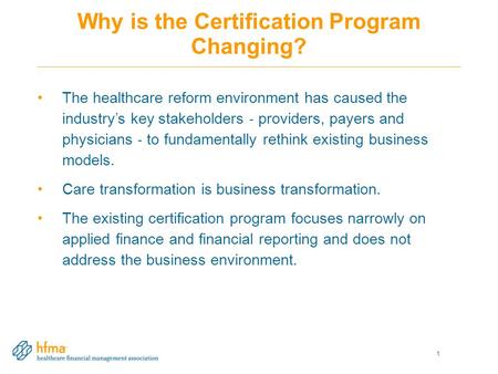 Why is the Certification Program Changing? The healthcare reform environment has caused the industry’s key stakeholders ‐ providers, payers and physicians.