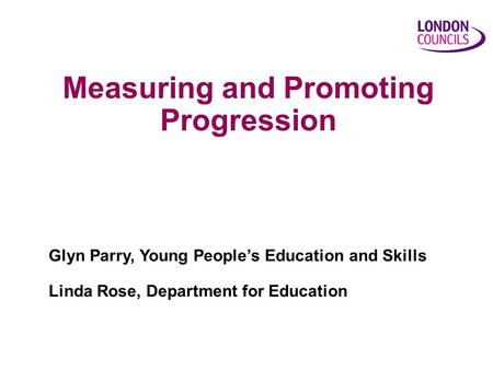 Measuring and Promoting Progression Glyn Parry, Young People’s Education and Skills Linda Rose, Department for Education.