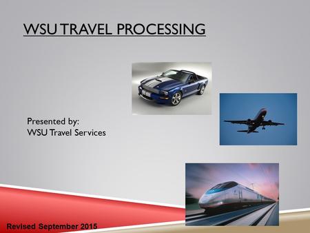 WSU TRAVEL PROCESSING Presented by: WSU Travel Services Revised September 2015.