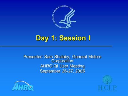 Day 1: Session I Presenter: Sam Shalaby, General Motors Corporation AHRQ QI User Meeting September 26-27, 2005.