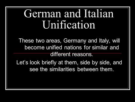 These two areas, Germany and Italy, will become unified nations for similar and different reasons. Let’s look briefly at them, side by side, and see the.