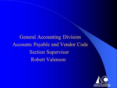 1 General Accounting Division Accounts Payable and Vendor Code Section Supervisor Robert Valenson.