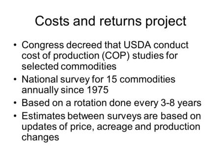 Costs and returns project Congress decreed that USDA conduct cost of production (COP) studies for selected commodities National survey for 15 commodities.