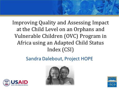 Improving Quality and Assessing Impact at the Child Level on an Orphans and Vulnerable Children (OVC) Program in Africa using an Adapted Child Status Index.