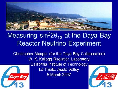 Measuring sin 2 2  13 at the Daya Bay Reactor Neutrino Experiment Christopher Mauger (for the Daya Bay Collaboration) W. K. Kellogg Radiation Laboratory.
