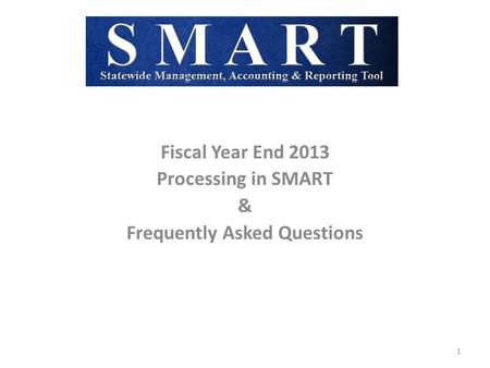 Fiscal Year End 2013 Processing in SMART & Frequently Asked Questions 1.
