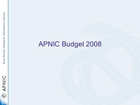 APNIC Budget 2008. APNIC budget planning process Expenses –APNIC Member Survey 2007 –Secretariat activity plans for 2008 –Historical financial data and.