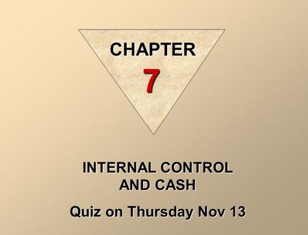 INTERNAL CONTROL AND CASH Quiz on Thursday Nov 13 CHAPTER 7.