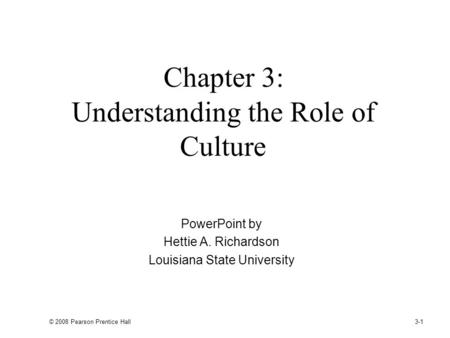 © 2008 Pearson Prentice Hall 3-1 Chapter 3: Understanding the Role of Culture PowerPoint by Hettie A. Richardson Louisiana State University.