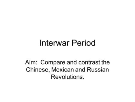 Interwar Period Aim: Compare and contrast the Chinese, Mexican and Russian Revolutions.