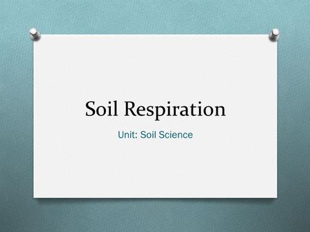 Soil Respiration Unit: Soil Science. Objectives O Define: soil respiration and soil microbes O Explain the role of soil respiration in determining soil.