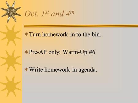Oct. 1 st and 4 th  Turn homework in to the bin.  Pre-AP only: Warm-Up #6  Write homework in agenda.