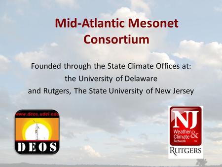 Mid-Atlantic Mesonet Consortium Founded through the State Climate Offices at: the University of Delaware and Rutgers, The State University of New Jersey.