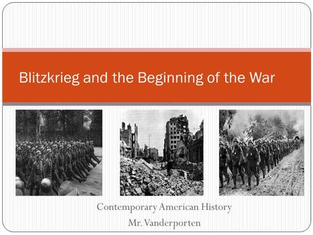 Contemporary American History Mr. Vanderporten Blitzkrieg and the Beginning of the War.